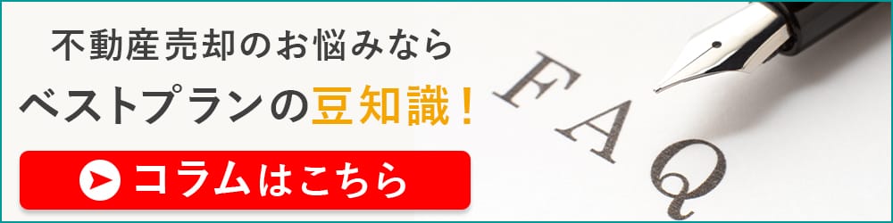 不動産売却のお悩みなら ベストプランの豆知識！ |コラムはこちら